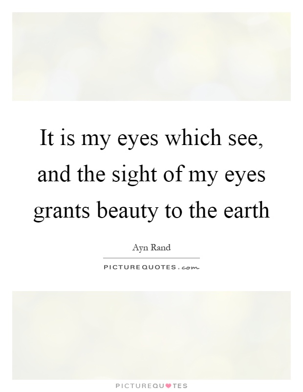It is my eyes which see, and the sight of my eyes grants beauty to the earth Picture Quote #1