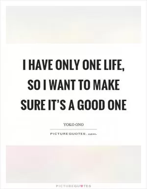 I have only one life, so I want to make sure it’s a good one Picture Quote #1
