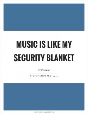 Music is like my security blanket Picture Quote #1