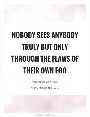 Nobody sees anybody truly but only through the flaws of their own ego Picture Quote #1