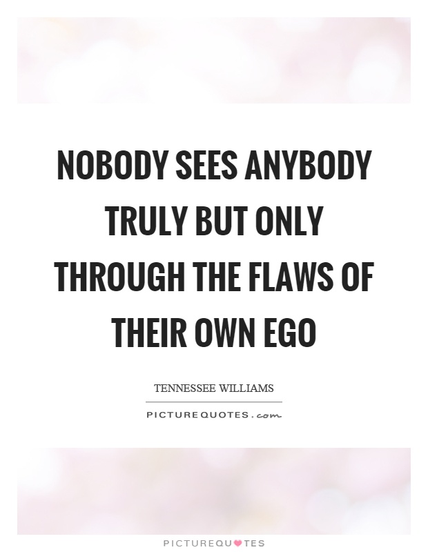 Nobody sees anybody truly but only through the flaws of their own ego Picture Quote #1