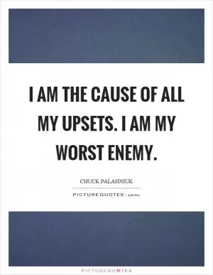 I am the cause of all my upsets. I am my worst enemy Picture Quote #1
