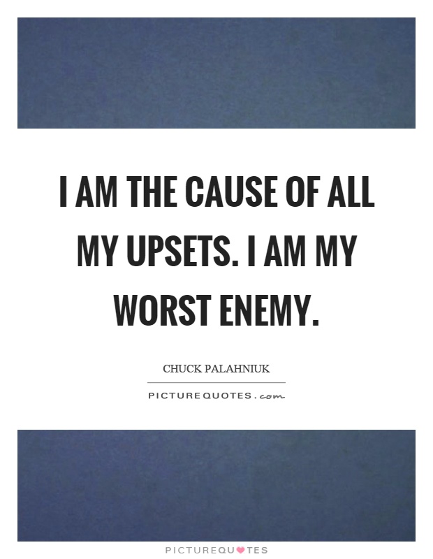 I am the cause of all my upsets. I am my worst enemy Picture Quote #1