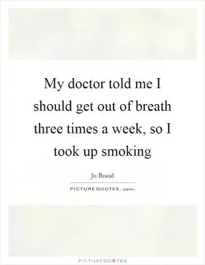 My doctor told me I should get out of breath three times a week, so I took up smoking Picture Quote #1