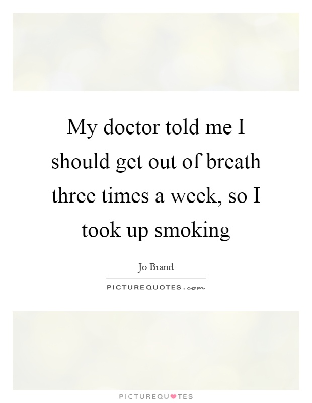 My doctor told me I should get out of breath three times a week, so I took up smoking Picture Quote #1