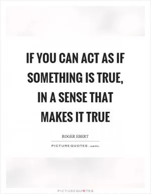 If you can act as if something is true, in a sense that makes it true Picture Quote #1