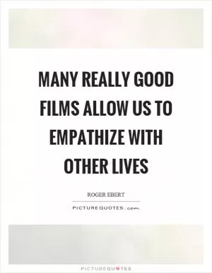Many really good films allow us to empathize with other lives Picture Quote #1