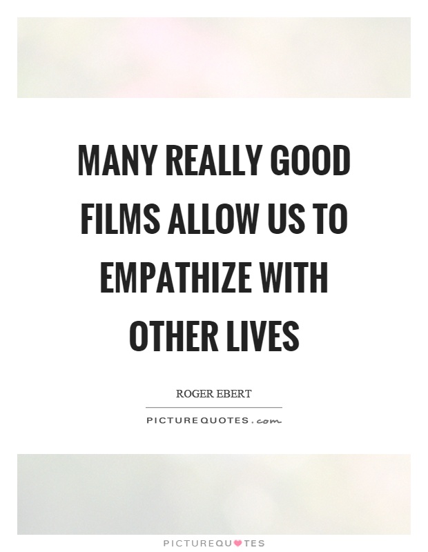Many really good films allow us to empathize with other lives Picture Quote #1