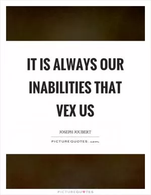 It is always our inabilities that vex us Picture Quote #1