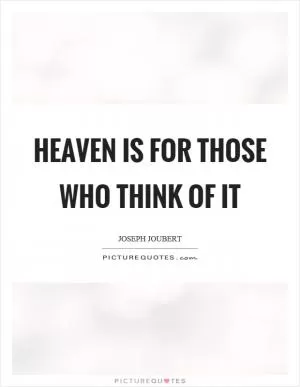 Heaven is for those who think of it Picture Quote #1