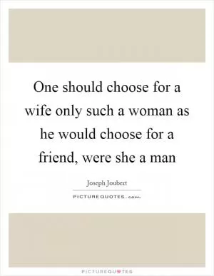 One should choose for a wife only such a woman as he would choose for a friend, were she a man Picture Quote #1