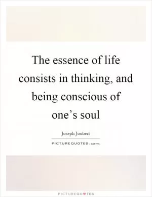 The essence of life consists in thinking, and being conscious of one’s soul Picture Quote #1