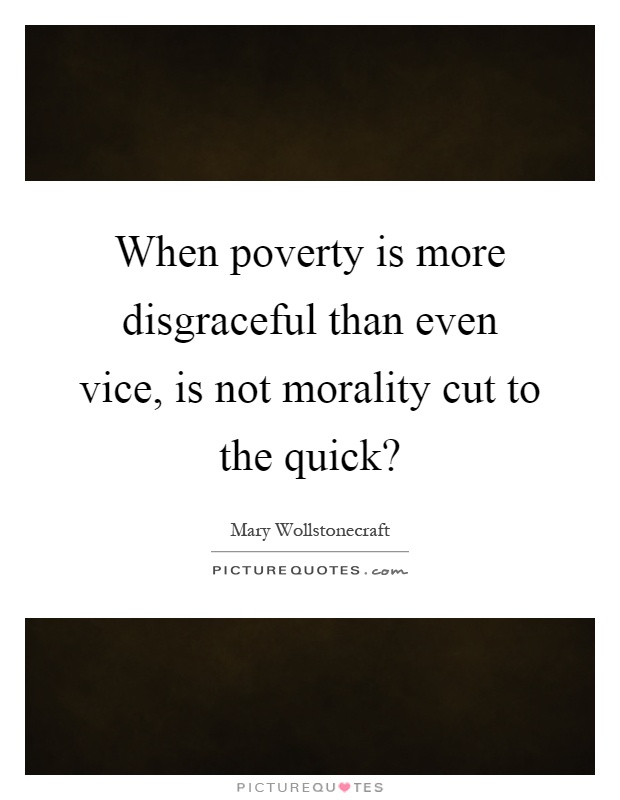 When poverty is more disgraceful than even vice, is not morality cut to the quick? Picture Quote #1