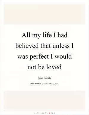 All my life I had believed that unless I was perfect I would not be loved Picture Quote #1