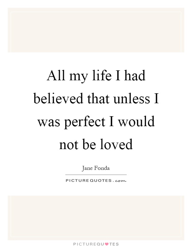 All my life I had believed that unless I was perfect I would not be loved Picture Quote #1