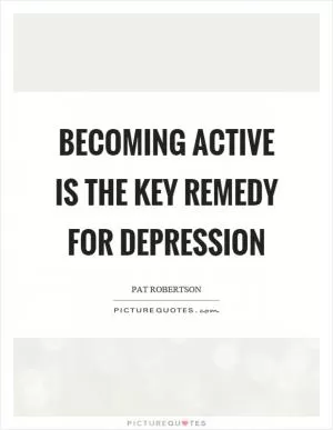 Becoming active is the key remedy for depression Picture Quote #1