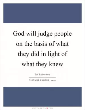 God will judge people on the basis of what they did in light of what they knew Picture Quote #1