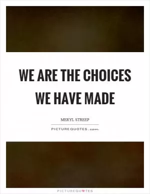 We are the choices we have made Picture Quote #1