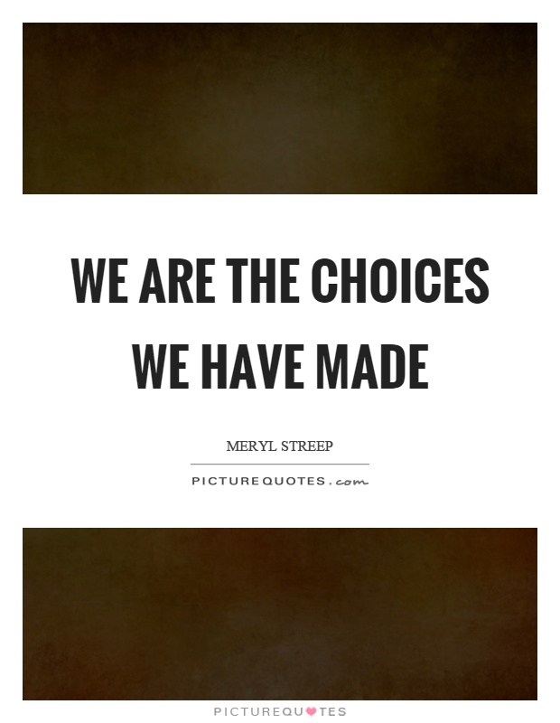 We are the choices we have made Picture Quote #1
