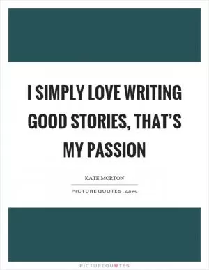 I simply love writing good stories, that’s my passion Picture Quote #1