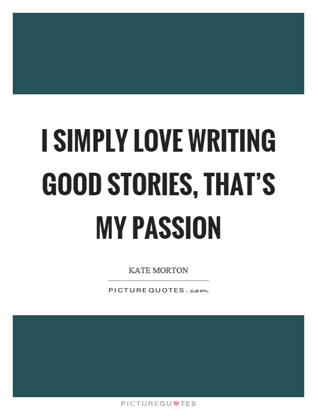 I simply love writing good stories, that's my passion Picture Quote #1