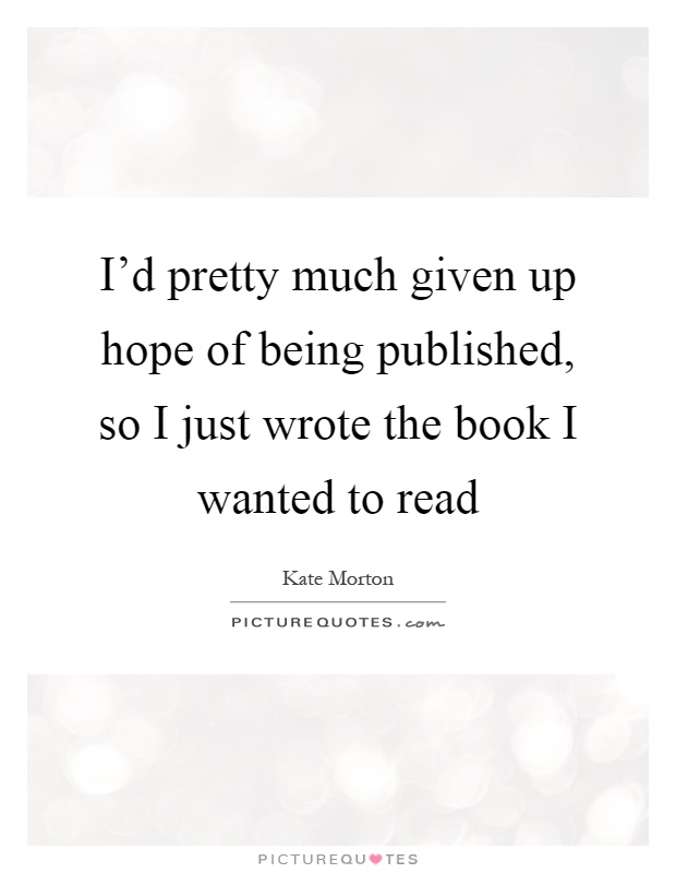 I'd pretty much given up hope of being published, so I just wrote the book I wanted to read Picture Quote #1