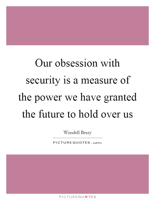 Our obsession with security is a measure of the power we have granted the future to hold over us Picture Quote #1