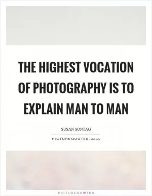 The highest vocation of photography is to explain man to man Picture Quote #1
