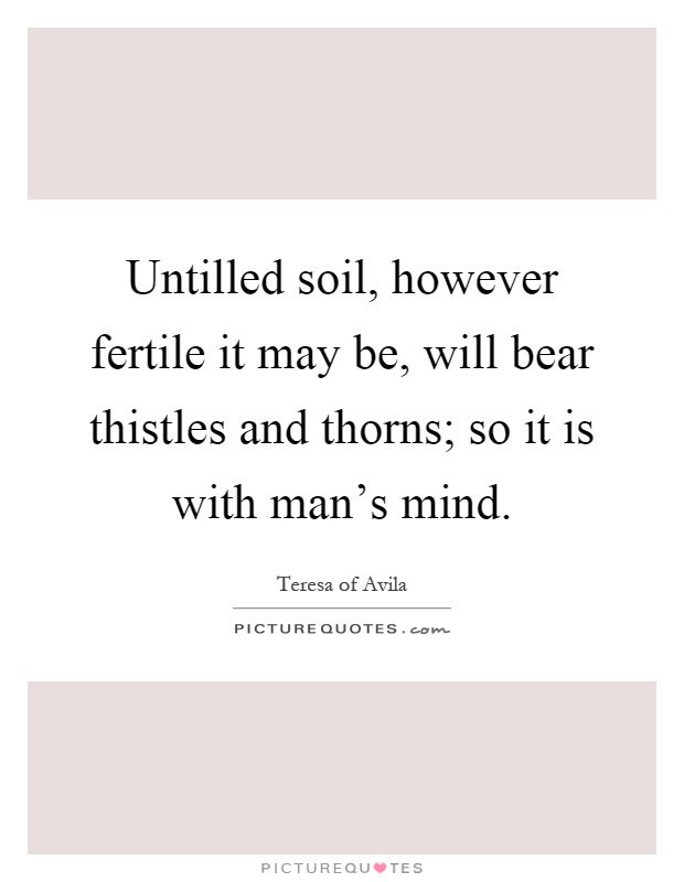 Untilled soil, however fertile it may be, will bear thistles and thorns; so it is with man's mind Picture Quote #1