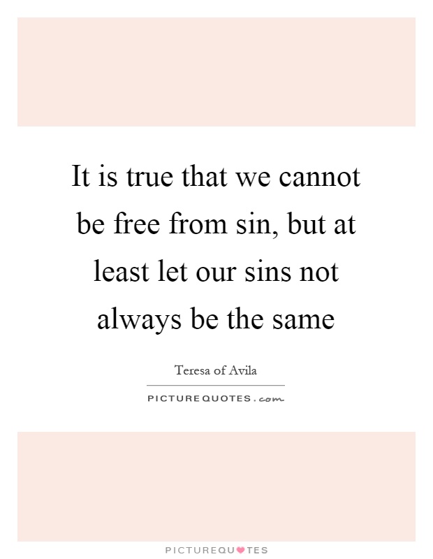 It is true that we cannot be free from sin, but at least let our sins not always be the same Picture Quote #1