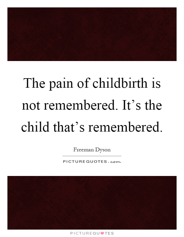 The pain of childbirth is not remembered. It's the child that's remembered Picture Quote #1