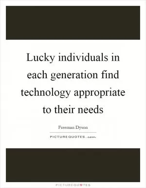 Lucky individuals in each generation find technology appropriate to their needs Picture Quote #1