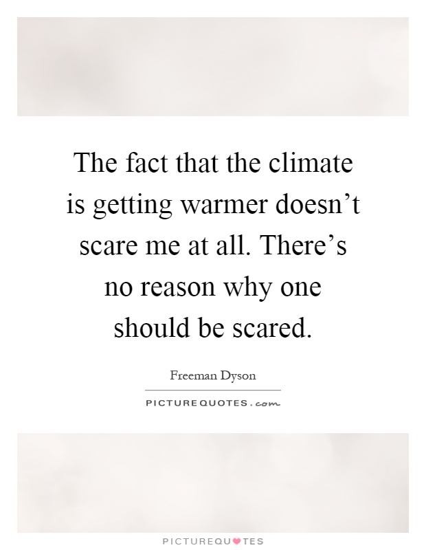 The fact that the climate is getting warmer doesn't scare me at all. There's no reason why one should be scared Picture Quote #1