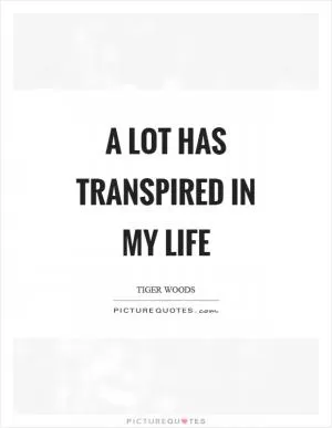 A lot has transpired in my life Picture Quote #1