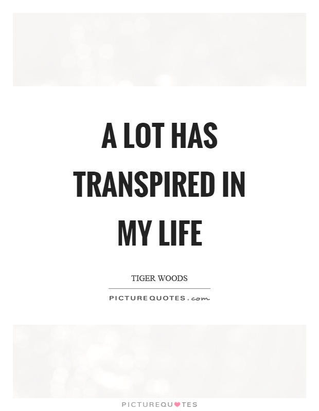 A lot has transpired in my life Picture Quote #1