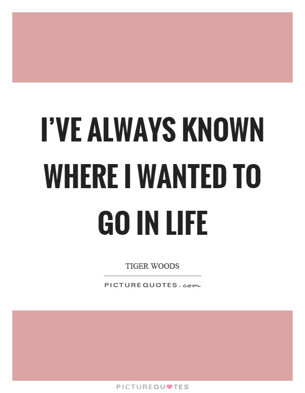 I've always known where I wanted to go in life Picture Quote #1