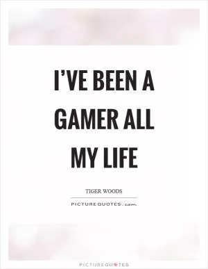 I’ve been a gamer all my life Picture Quote #1