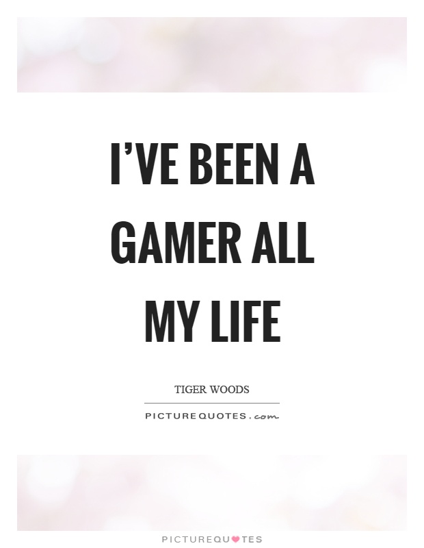 I've been a gamer all my life Picture Quote #1