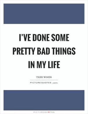 I’ve done some pretty bad things in my life Picture Quote #1