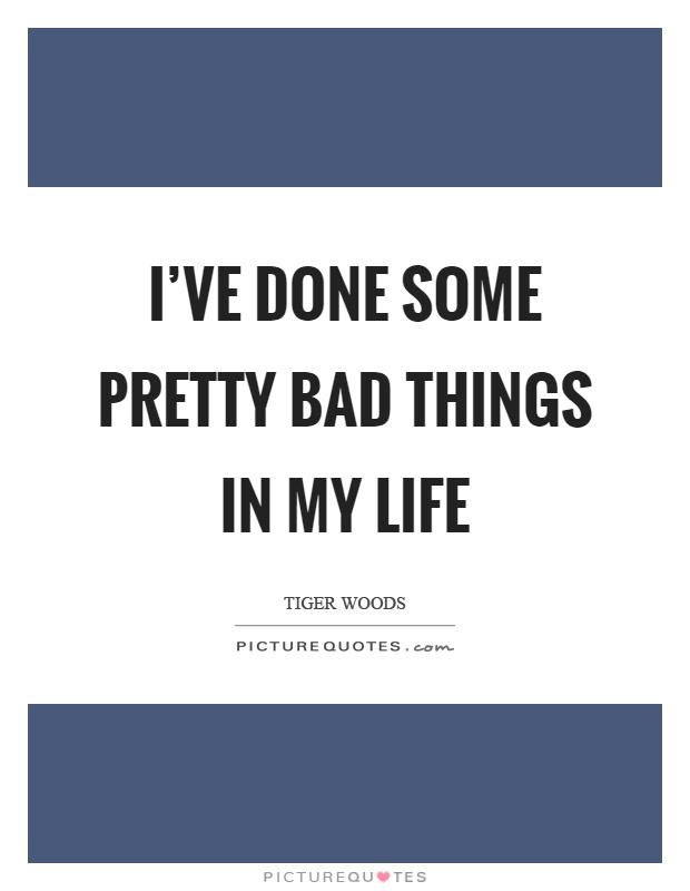 I've done some pretty bad things in my life Picture Quote #1