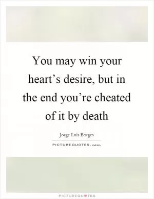 You may win your heart’s desire, but in the end you’re cheated of it by death Picture Quote #1