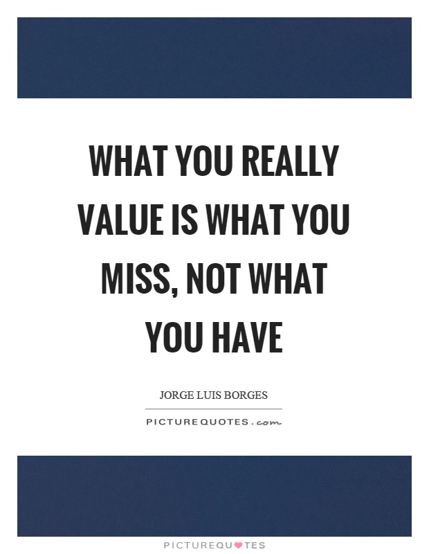 What you really value is what you miss, not what you have Picture Quote #1