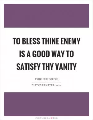 To bless thine enemy is a good way to satisfy thy vanity Picture Quote #1