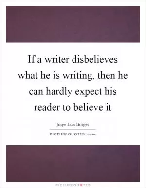 If a writer disbelieves what he is writing, then he can hardly expect his reader to believe it Picture Quote #1