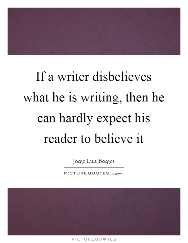 If a writer disbelieves what he is writing, then he can hardly expect his reader to believe it Picture Quote #1