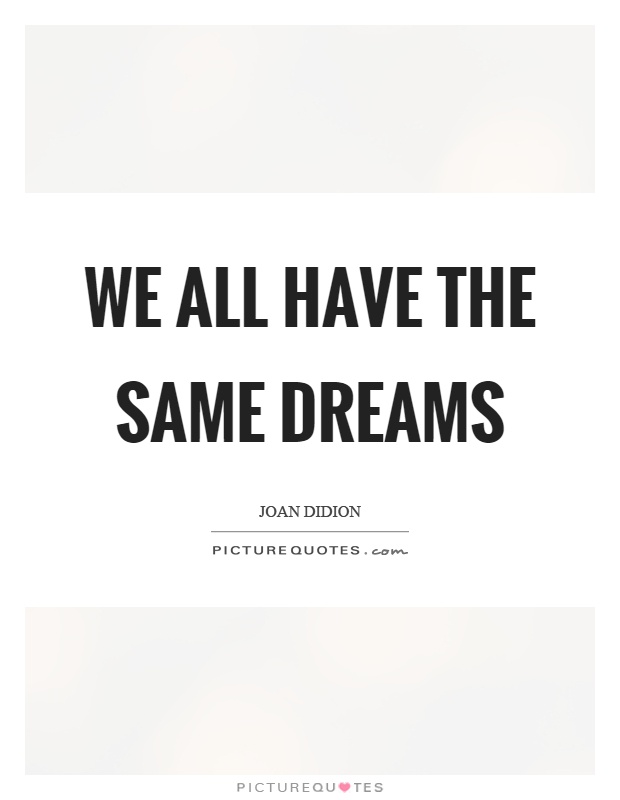 We all have the same dreams Picture Quote #1