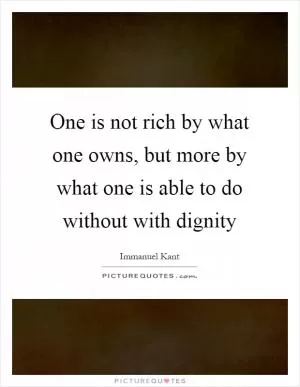 One is not rich by what one owns, but more by what one is able to do without with dignity Picture Quote #1