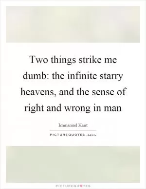 Two things strike me dumb: the infinite starry heavens, and the sense of right and wrong in man Picture Quote #1
