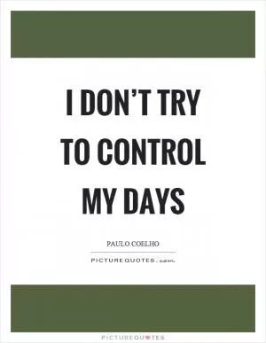 I don’t try to control my days Picture Quote #1