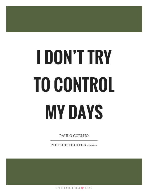 I don't try to control my days Picture Quote #1